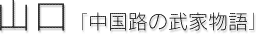 山口[中国路の武家物語]