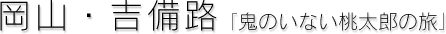 岡山・吉備路[鬼のいない桃太郎の旅]