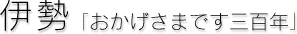 伊勢[おかげさまです三百年]