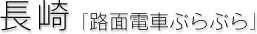 長崎［路面電車ぶらぶら］