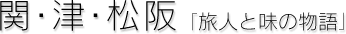 関・津・松阪[旅人と味の物語]