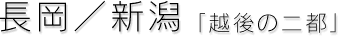 長岡／新潟　「越後の二都」