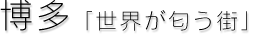 博多「世界が匂う街」
