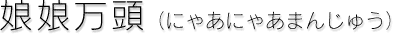 娘娘万頭(にゃあにゃあまんじゅう) 